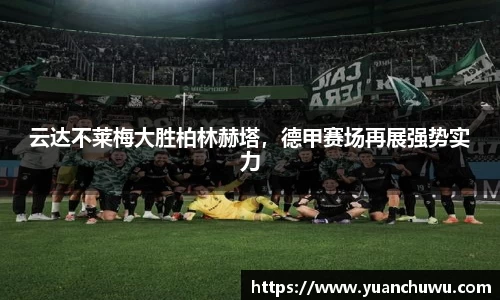 云达不莱梅大胜柏林赫塔，德甲赛场再展强势实力