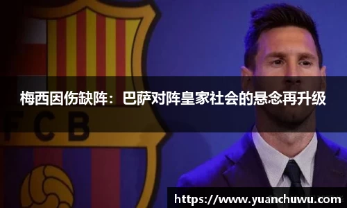 梅西因伤缺阵：巴萨对阵皇家社会的悬念再升级