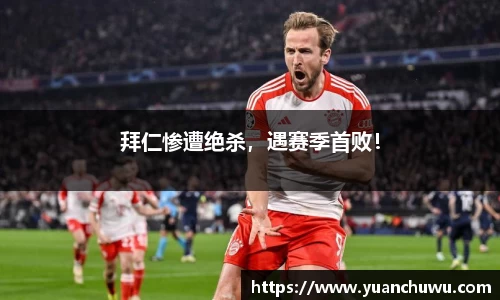拜仁惨遭绝杀，遇赛季首败！