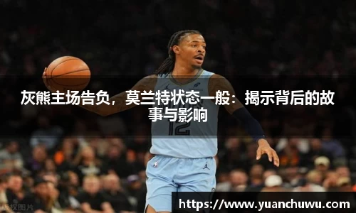 灰熊主场告负，莫兰特状态一般：揭示背后的故事与影响