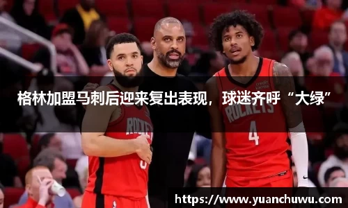 格林加盟马刺后迎来复出表现，球迷齐呼“大绿”
