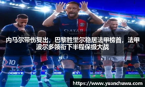 内马尔带伤复出，巴黎胜里尔稳居法甲榜首，法甲波尔多领衔下半程保级大战
