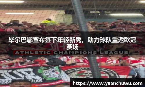 毕尔巴鄂宣布签下年轻新秀，助力球队重返欧冠赛场