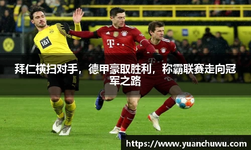 拜仁横扫对手，德甲豪取胜利，称霸联赛走向冠军之路
