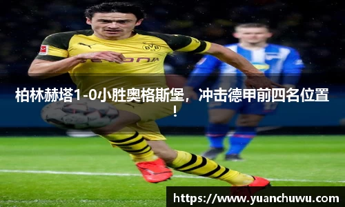 柏林赫塔1-0小胜奥格斯堡，冲击德甲前四名位置！