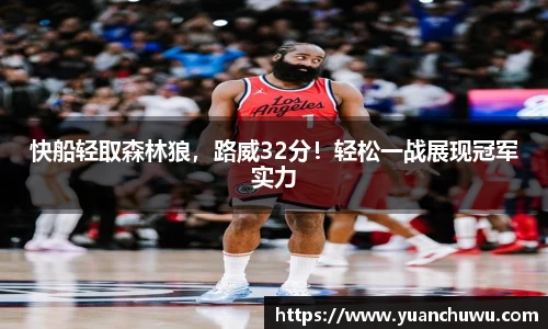 快船轻取森林狼，路威32分！轻松一战展现冠军实力