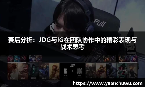 赛后分析：JDG与IG在团队协作中的精彩表现与战术思考