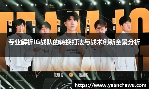 专业解析IG战队的转换打法与战术创新全景分析