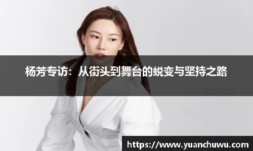 杨芳专访：从街头到舞台的蜕变与坚持之路