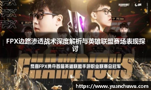 FPX边路渗透战术深度解析与英雄联盟赛场表现探讨