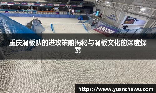 重庆滑板队的进攻策略揭秘与滑板文化的深度探索