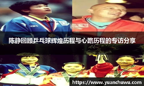 陈静回顾乒乓球辉煌历程与心路历程的专访分享