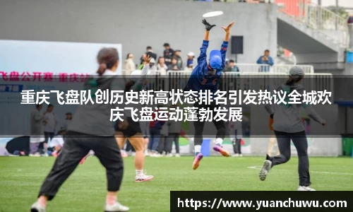 重庆飞盘队创历史新高状态排名引发热议全城欢庆飞盘运动蓬勃发展