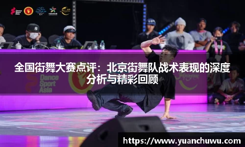 全国街舞大赛点评：北京街舞队战术表现的深度分析与精彩回顾