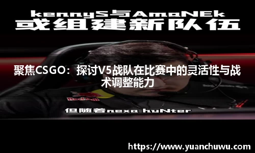 聚焦CSGO：探讨V5战队在比赛中的灵活性与战术调整能力