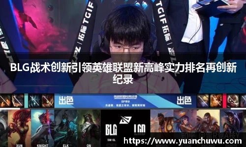 BLG战术创新引领英雄联盟新高峰实力排名再创新纪录