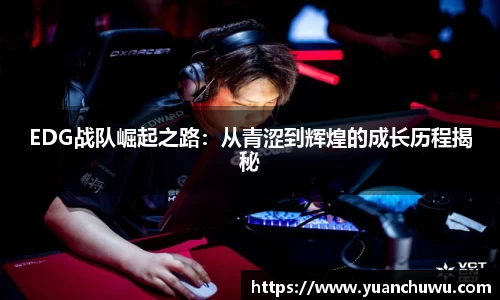 EDG战队崛起之路：从青涩到辉煌的成长历程揭秘