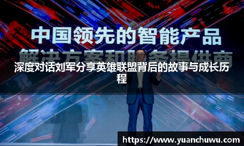 深度对话刘军分享英雄联盟背后的故事与成长历程