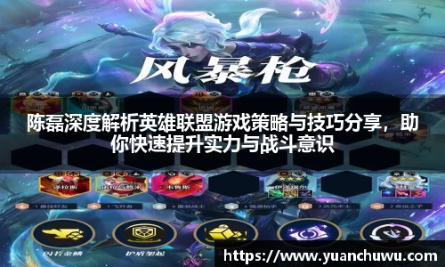 陈磊深度解析英雄联盟游戏策略与技巧分享，助你快速提升实力与战斗意识