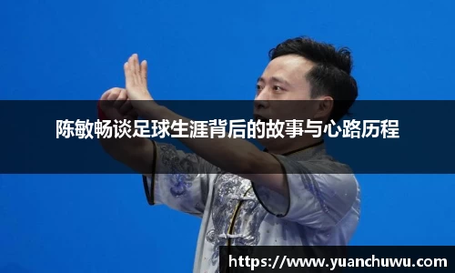陈敏畅谈足球生涯背后的故事与心路历程