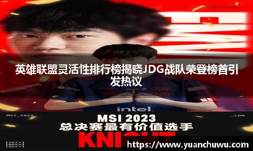 英雄联盟灵活性排行榜揭晓JDG战队荣登榜首引发热议