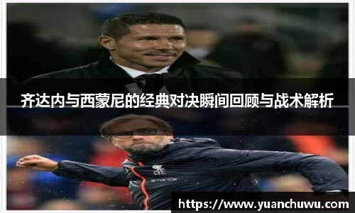 齐达内与西蒙尼的经典对决瞬间回顾与战术解析