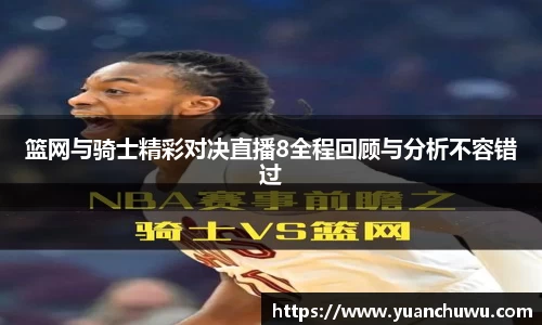 篮网与骑士精彩对决直播8全程回顾与分析不容错过