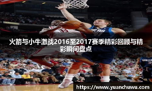 火箭与小牛激战2016至2017赛季精彩回顾与精彩瞬间盘点