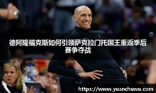 德阿隆福克斯如何引领萨克拉门托国王重返季后赛争夺战