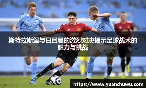 斯特拉斯堡与日耳曼的激烈对决揭示足球战术的魅力与挑战