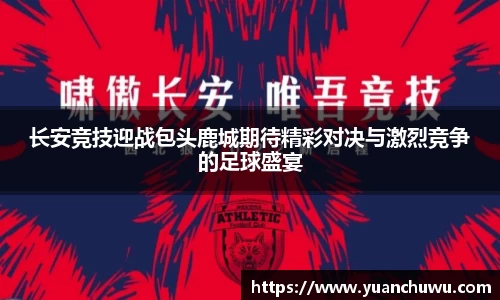 长安竞技迎战包头鹿城期待精彩对决与激烈竞争的足球盛宴