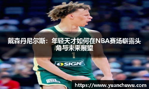 戴森丹尼尔斯：年轻天才如何在NBA赛场崭露头角与未来展望