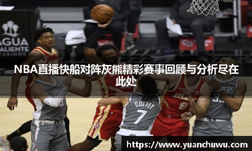 NBA直播快船对阵灰熊精彩赛事回顾与分析尽在此处