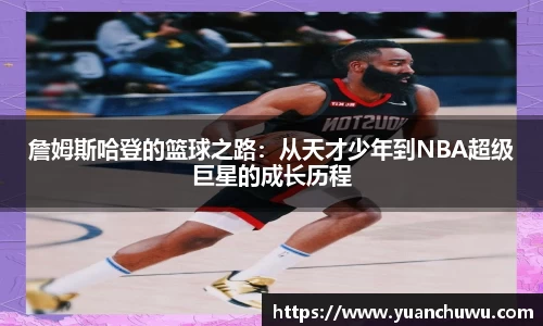 詹姆斯哈登的篮球之路：从天才少年到NBA超级巨星的成长历程