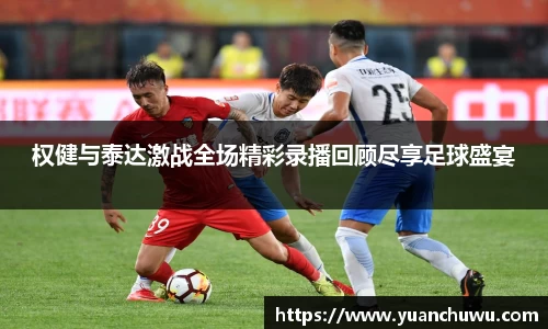 权健与泰达激战全场精彩录播回顾尽享足球盛宴