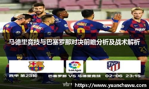 马德里竞技与巴塞罗那对决前瞻分析及战术解析