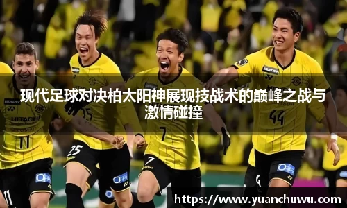 现代足球对决柏太阳神展现技战术的巅峰之战与激情碰撞