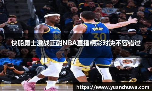 快船勇士激战正酣NBA直播精彩对决不容错过