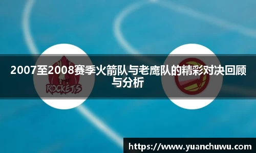 2007至2008赛季火箭队与老鹰队的精彩对决回顾与分析