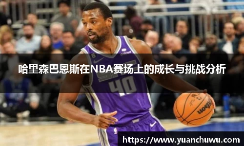 哈里森巴恩斯在NBA赛场上的成长与挑战分析