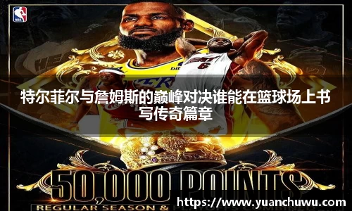 特尔菲尔与詹姆斯的巅峰对决谁能在篮球场上书写传奇篇章