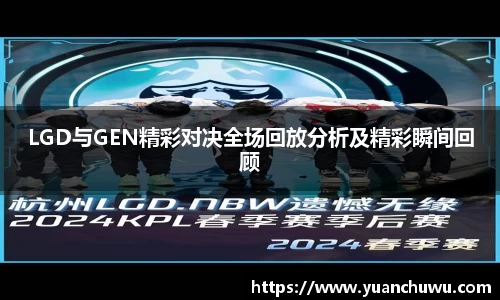 LGD与GEN精彩对决全场回放分析及精彩瞬间回顾