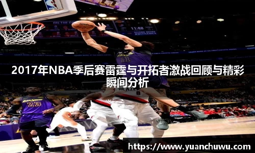 2017年NBA季后赛雷霆与开拓者激战回顾与精彩瞬间分析