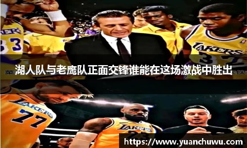 湖人队与老鹰队正面交锋谁能在这场激战中胜出