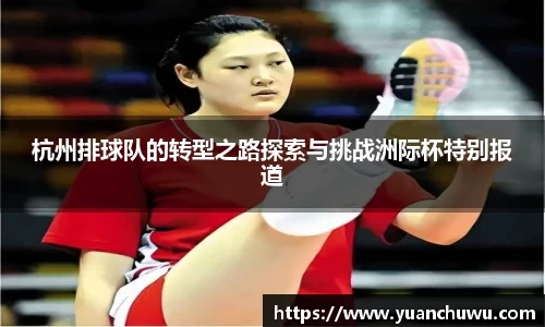 杭州排球队的转型之路探索与挑战洲际杯特别报道