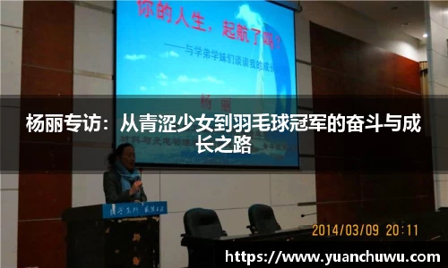 杨丽专访：从青涩少女到羽毛球冠军的奋斗与成长之路