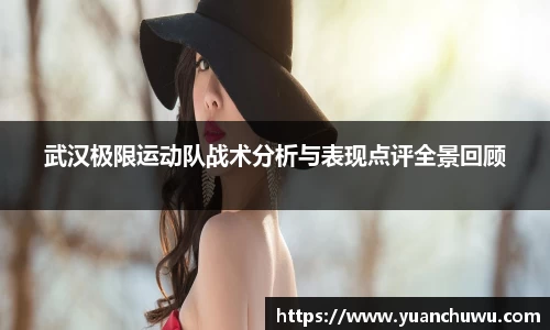 武汉极限运动队战术分析与表现点评全景回顾