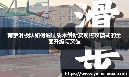 南京滑板队如何通过战术创新实现进攻模式的全面升级与突破