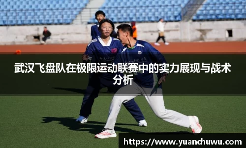 武汉飞盘队在极限运动联赛中的实力展现与战术分析